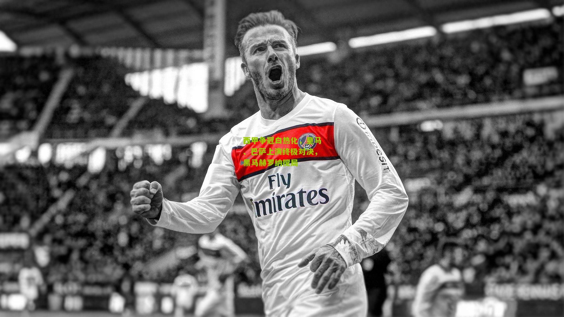 西甲争冠白热化，皇马、巴萨上演终极对决，黑马赫罗纳搅局