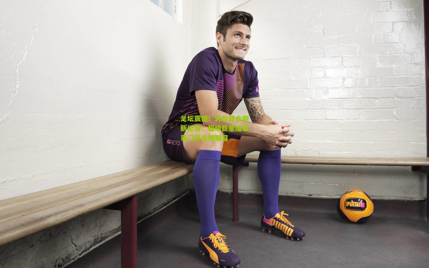 【澳客网页版】足坛震撼！天价转会刷新纪录，超级巨星加盟豪门引全球瞩目